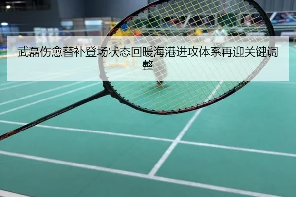 武磊伤愈替补登场状态回暖海港进攻体系再迎关键调整