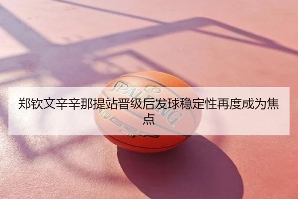 郑钦文辛辛那提站晋级后发球稳定性再度成为焦点