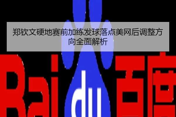 郑钦文硬地赛前加练发球落点美网后调整方向全面解析